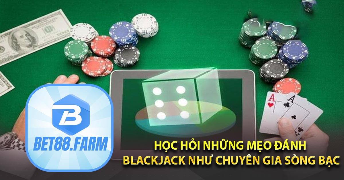 Học hỏi những mẹo đánh Blackjack như chuyên gia sòng bạc